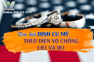 Định cư Mỹ tìm hiểu diện CR1 và IR1 trong bảo lãnh theo diện vợ chồng